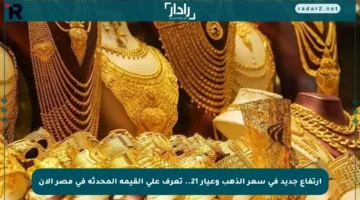 ارتفاع جديد في سعر الذهب وعيار 21.. تعرف على القيمة المحدثة في مصر الآن